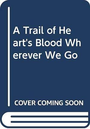 A Trail of Heart's Blood Wherever We Go by Robert Olmstead, Robert Olmstead