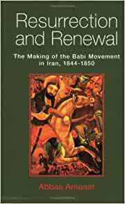 Resurrection and Renewal: The Making of the Babi Movement in Iran, 1844-1850 by Abbas Amanat