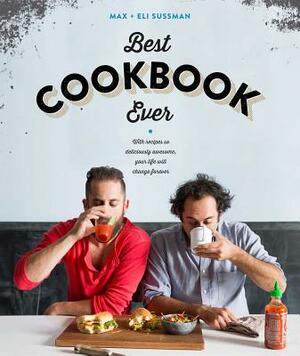 The Best Cookbook Ever: With Recipes So Deliciously Awesome, Your Life Will Change Forever by Max Sussman, Eli Sussman