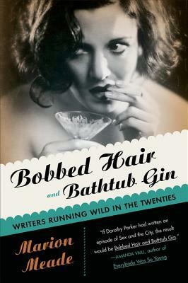 Bobbed Hair and Bathtub Gin: Writers Running Wild in the Twenties by Marion Meade