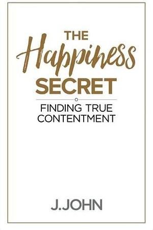 The Happiness Secret: Finding True Contentment by J. John