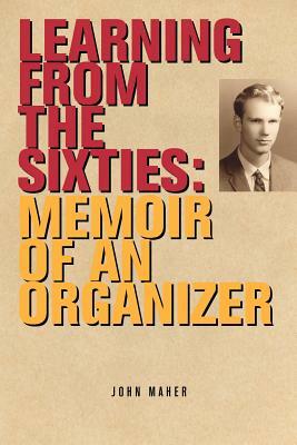 Learning from the Sixties: Memoir of an Organizer by John Maher