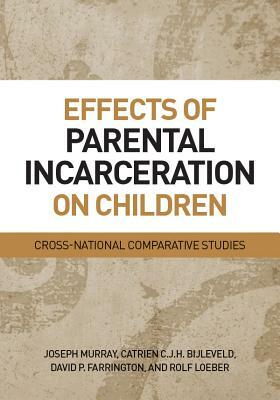 Effects of Parental Incarceration on Children: Cross-National Comparative Studies by Joseph Murray, Catrien C. J. H. Bijleveld, David Farrington
