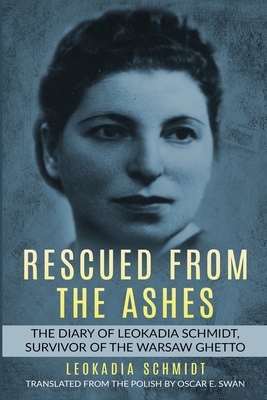 Rescued from the Ashes: The Diary of Leokadia Schmidt, Survivor of the Warsaw Ghetto by Leokadia Schmidt