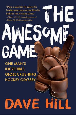The Awesome Game: One Man's Incredible, Globe-Crushing Hockey Odyssey by Dave Hill