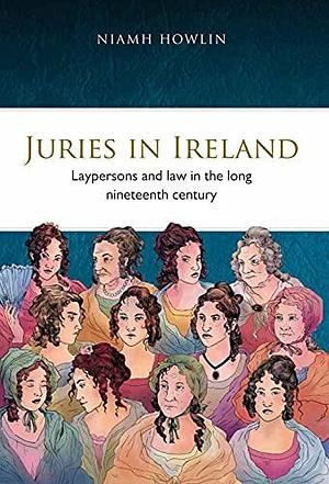 Juries in Ireland: Laypersons and Law in the Long Nineteenth Century by Niamh Howlin