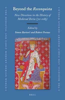 Beyond the Reconquista: New Directions in the History of Medieval Iberia by Lucy K. Pick, Jonathan Jarrett, Wendy Davies, Jeffrey Bowman, Eduardo Manzano Moreno, Simon Barton, Robert Portass, Alberto Canto, Nicola Clarke, Graham Barrett, Iñaki Martín Viso, Julio Escalona