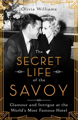 The Secret Life of the Savoy: Glamour and Intrigue at the World's Most Famous Hotel by Olivia Williams