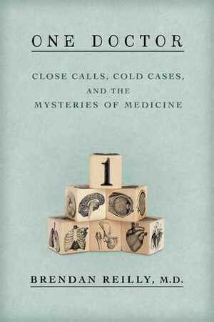 One Doctor: Close Calls, Cold Cases and the Mystery of Medicine by Brendan Reilly