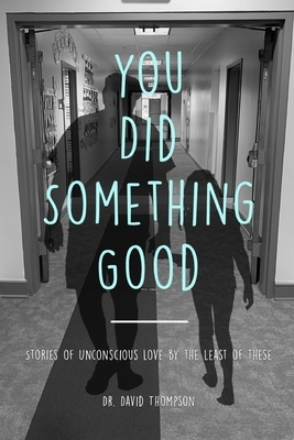 You Did Something Good!: Stories of Unconscious Love By The Least Of These by David Thompson