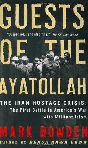 Guests of the Ayatollah: The Iran Hostage Crisis: The First Battle in America's War with Militant Islam by Mark Bowden