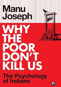 Why the Poor Don't Kill Us: The Psychology of Indians by Manu Joseph