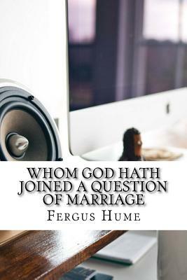 Whom God Hath Joined A Question of Marriage by Fergus Hume