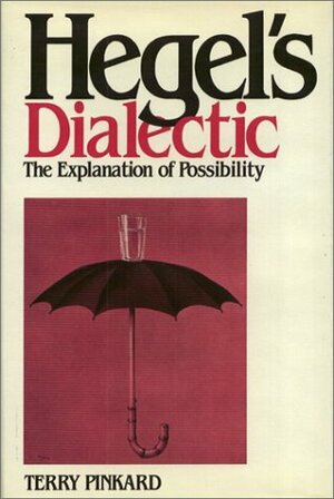 Hegel's Dialectic: The Explanation Of Possibility by Terry P. Pinkard