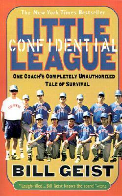 Little League Confidential: One Coach's Completely Unauthorized Tale of Survival by Bill Geist, William Geist