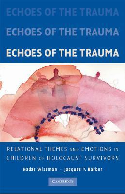 Echoes of the Trauma: Relational Themes and Emotions in Children of Holocaust Survivors by Hadas Wiseman, Jacques P. Barber