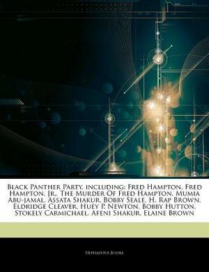 Articles on Black Panther Party, Including: Fred Hampton, Fred Hampton, Jr., the Murder of Fred Hampton, Mumia Abu-Jamal, Assata Shakur, Bobby Seale, H. Rap Brown, Eldridge Cleaver, Huey P. Newton, Bobby Hutton, Stokely Carmichael by Hephaestus Books