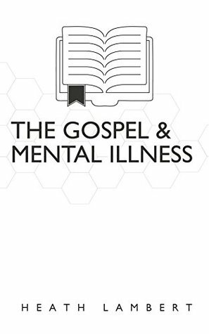 The Gospel and Mental Illness by Heath Lambert