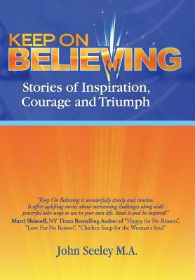 Keep on Believing: Stories of Inspiration, Courage and Triumph by John M. a. Seeley