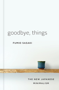 Goodbye, Things: The New Japanese Minimalism by Fumio Sasaki