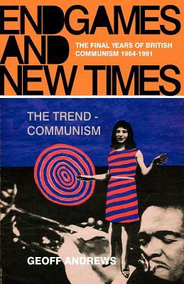 Endgames and New Times: The Final Years of British Communism 1964-1991 by Geoff Andrews