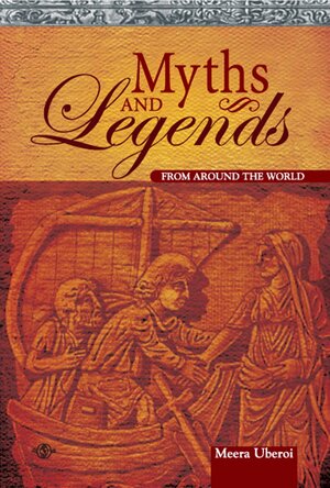 Myths and Legends: From Around the World by Meera Uberoi
