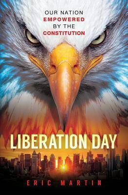 Liberation Day: Our Nation Empowered by the Constitution by Eric Martin