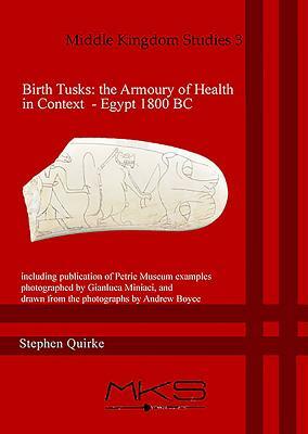 Birth Tusks: The Armoury of Health in Context - Egypt 1800 BC: Including Publication of Petrie Museum Examples Photographed by Gianluca Miniaci, and D by Stephen Quirke