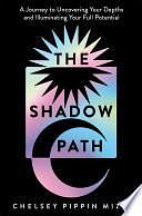 The Shadow Path: A Journey to Uncovering Your Depths and Illuminating Your Full Potential by Chelsey Pippin Mizzi