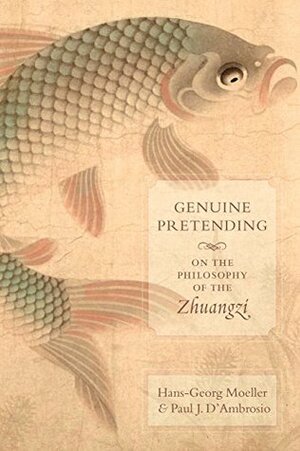 Genuine Pretending: On the Philosophy of the Zhuangzi by Hans-Georg Moeller, Paul J. D'Ambrosio