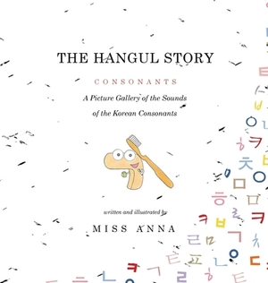 The Hangul Story Consonants and Vowels: A Picture Gallery of the Sounds of the Korean Beginning Consonants and Vowels by Anna