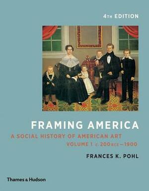 Framing America: A Social History of American Art: Volume 1 by Frances K. Pohl