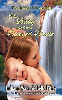 The Baby and the Burned Bride: The Brides of Sioux Falls by Indiana Wake, Belle Fiffer