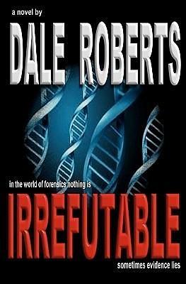 IRREFUTABLE: a Crime Thriller by Dale Roberts, Dale Roberts