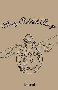 Away Childish Things by lettered