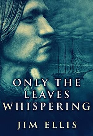 Only The Leaves Whispering (The Last Hundred Book 1) by Jim Ellis