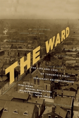 The Ward: The Life and Loss of Toronto's First Immigrant Neighbourhood by Michael McClelland, Ellen Scheinberg, John Lorinc