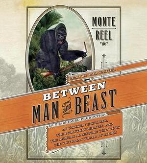 Between Man and Beast: An Unlikely Explorer, the Evolution Debates, and the African Adventure that Took the Victorian World By Storm by Monte Reel, Monte Reel