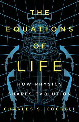 The Equations of Life: How Physics Shapes Evolution by Charles S. Cockell
