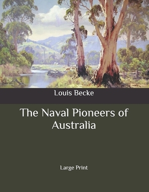 The Naval Pioneers of Australia: Large Print by Walter Jeffery, Louis Becke