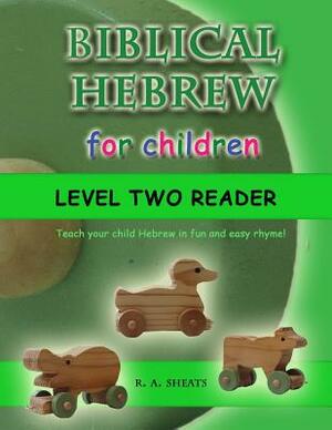 Biblical Hebrew for Children Level Two Reader: Teach your child Hebrew in fun and easy rhyme! by R. A. Sheats