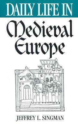 Daily Life in Medieval Europe by Jeffrey L. Singman