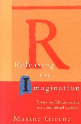 Releasing the Imagination: Essays on Education, the Arts, and Social Change by Maxine Greene