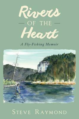 Rivers of the Heart: A Fly-Fishing Memoir by Steve Raymond