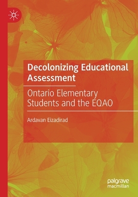 Decolonizing Educational Assessment: Ontario Elementary Students and the Eqao by Ardavan Eizadirad