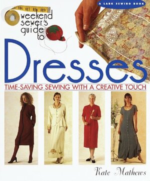 The Weekend Sewer's Guide to Dresses: Time-Saving Sewing with a Creative Touch by Kate Mathews