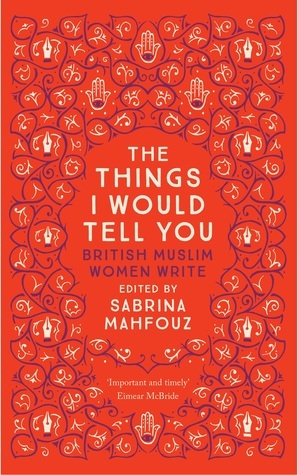 The Things I Would Tell You: British Muslim Women Write by Sabrina Mahfouz