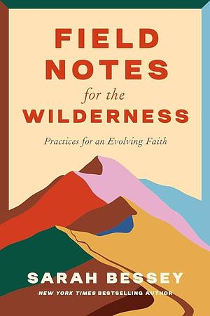 Field Notes for the Wilderness: Practices for an Evolving Faith by Sarah Bessey
