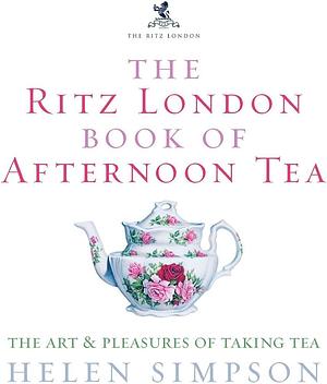 The Ritz London Book of Afternoon Tea: The Art and Pleasures of Taking Tea by Helen Simpson, Helen Simpson