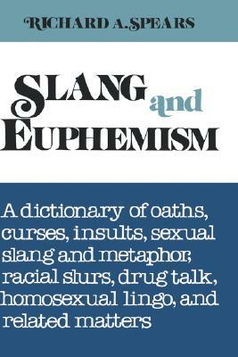 Slang and Euphemism: A Dictionary of Oaths, Curses, Insults, Sexual Slang and Metaphor, Racial Slurs, Drug Talk, Homosexual Lingo, and Rela by Richard A. Spears